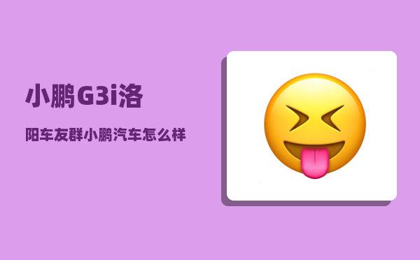 小鹏G3i洛阳车友群_小鹏汽车怎么样-图1