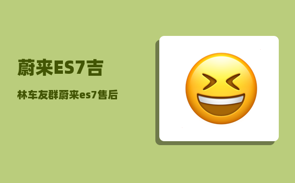 蔚来ES7吉林车友群_蔚来es7售后服务费用-图1