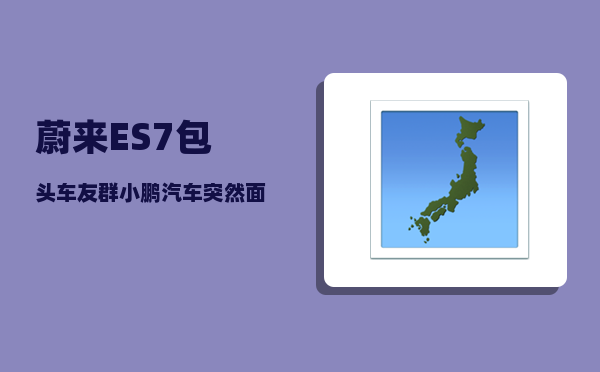 蔚来ES7包头车友群_小鹏汽车突然面临死亡的危机-图1
