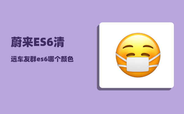 蔚来ES6清远车友群_es6哪个颜色好看-图1