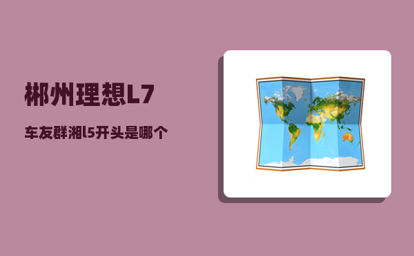 郴州理想L7车友群_湘l5开头是哪个县的车牌-图1