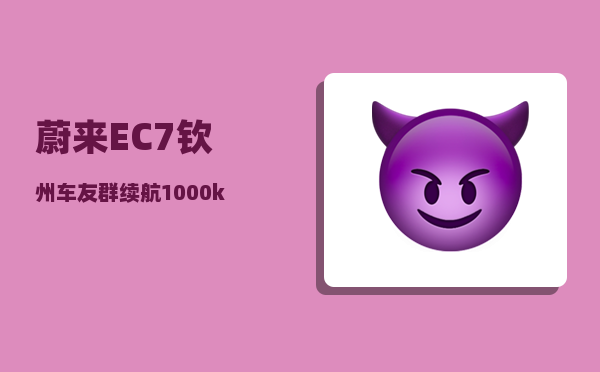 蔚来EC7钦州车友群_续航1000km-图1