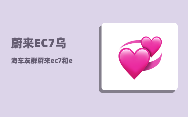 蔚来EC7乌海车友群_蔚来ec7和et7哪个值得购买-图1