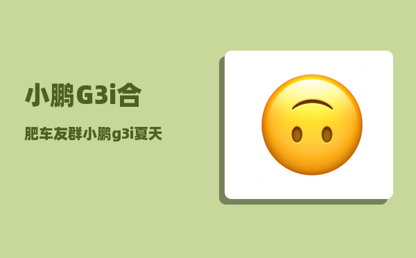 小鹏G3i合肥车友群_小鹏g3i夏天驾驶晒不晒-图1