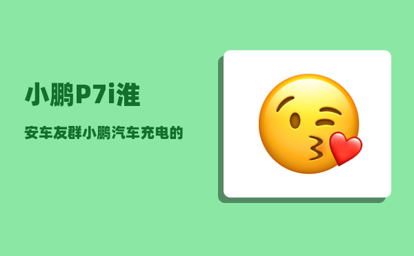 小鹏P7i淮安车友群_小鹏汽车充电的时候需要关掉吗-图1