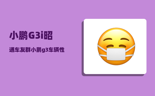 小鹏G3i昭通车友群_小鹏g3车辆性能受限什么情况-图1