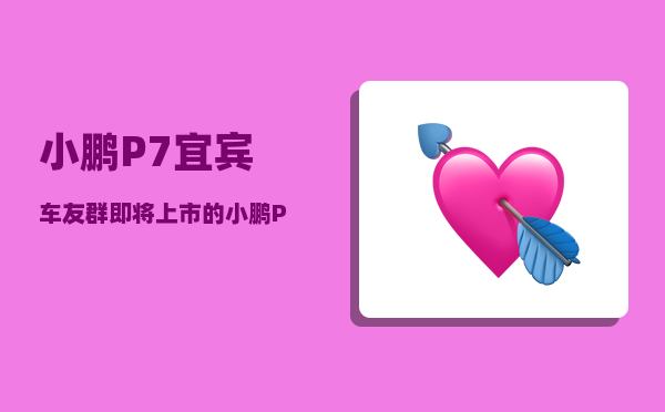 小鹏P7宜宾车友群_即将上市的小鹏P7有哪些功能-图1