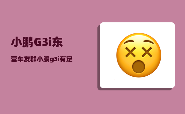 小鹏G3i东营车友群_小鹏g3i有定位功能吗-图1