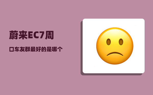 蔚来EC7周口车友群_较优的是哪个-图1