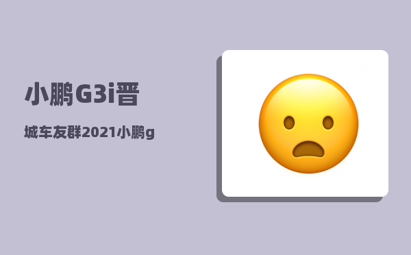 小鹏G3i晋城车友群_2021小鹏g3哪个配置值得购买-图1