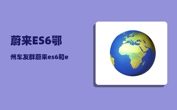 蔚来ES6鄂州车友群_蔚来es6和et5怎么选-图1