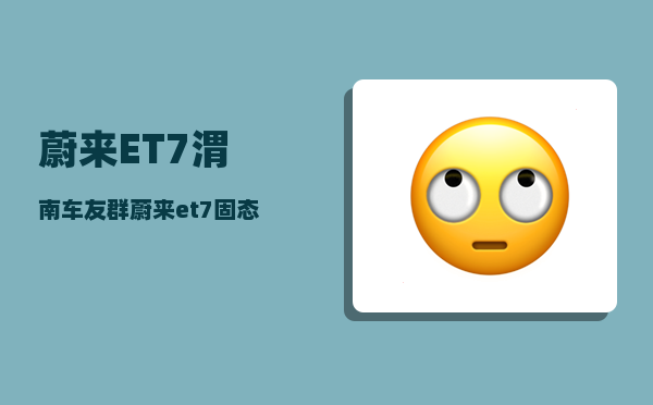 蔚来ET7渭南车友群_蔚来et7固态电池交付时间-图1