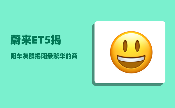 蔚来ET5揭阳车友群_揭阳最繁华的商业中心-图1