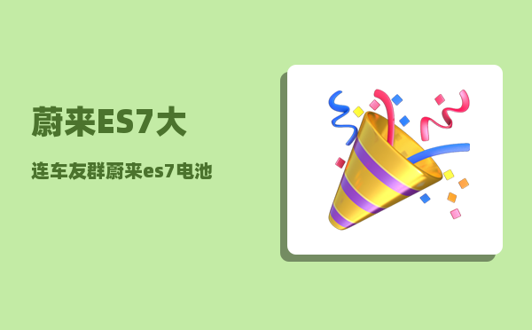 蔚来ES7大连车友群_蔚来es7电池质保-图1