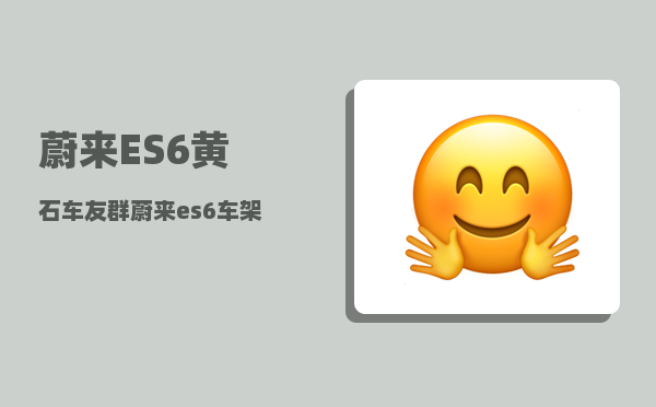 蔚来ES6黄石车友群_蔚来es6车架号出来后多久提车-图1