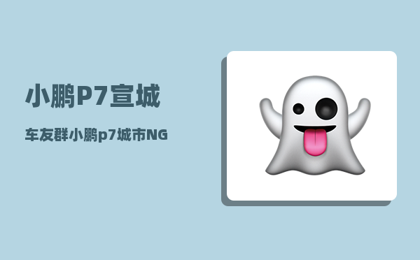 小鹏P7宣城车友群_小鹏p7怎么插入u盘-图1
