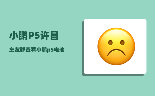 小鹏P5许昌车友群_查看小鹏p5电池供应商-图1