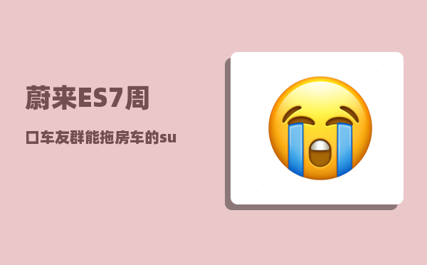 蔚来ES7周口车友群_能拖房车的suv排行榜-图1
