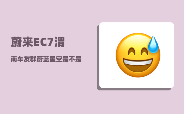 蔚来EC7渭南车友群_蔚蓝星空是不是停产了-图1