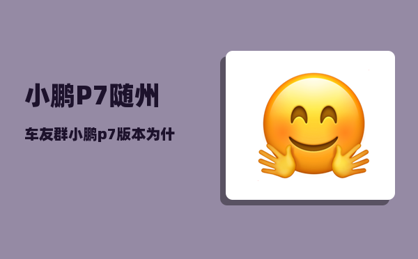 小鹏P7随州车友群_小鹏p7版本为什么那么多-图1