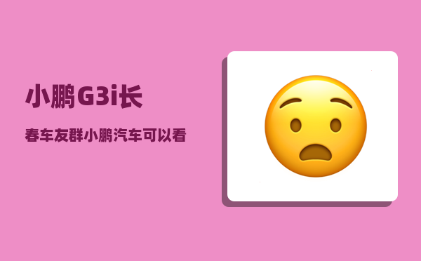 小鹏G3i长春车友群_小鹏汽车可以看到定位吗-图1