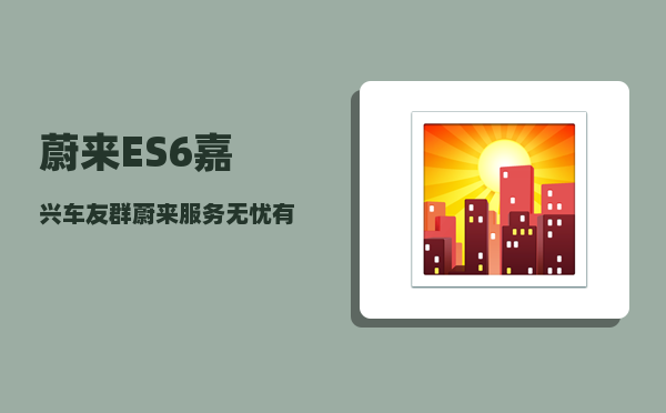 蔚来ES6嘉兴车友群_蔚来服务无忧有什么服务-图1
