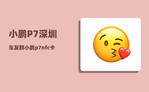 小鹏P7深圳车友群_小鹏p7nfc卡片钥匙怎么匹配-图1