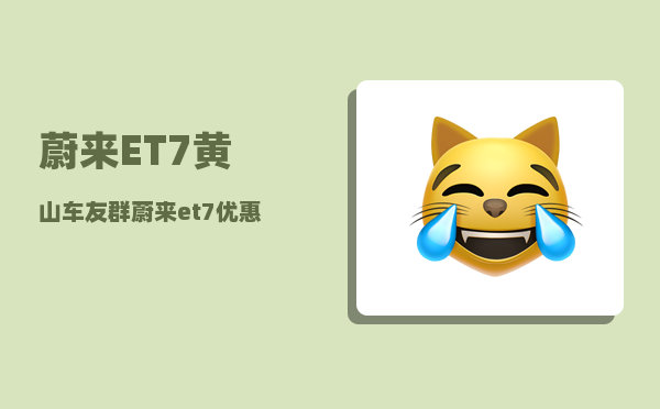 蔚来ET7黄山车友群_蔚来et7优惠方案-图1