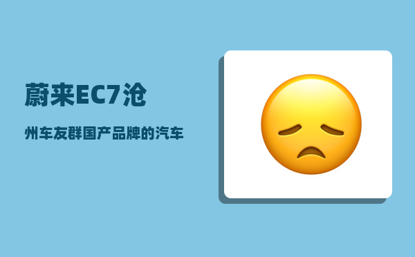 蔚来EC7沧州车友群_国产品牌的汽车到底哪个品牌实力最强-图1