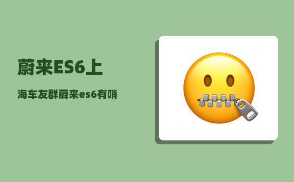 蔚来ES6上海车友群_蔚来es6有哨兵模式吗-图1