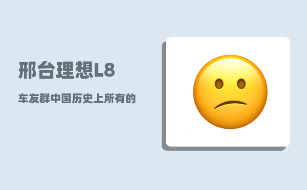 邢台理想L8车友群_中国历史上所有的皇帝姓名和当朝时间-图1
