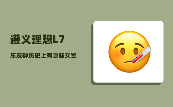 遵义理想L7车友群_历史上有哪些女军事家-图1