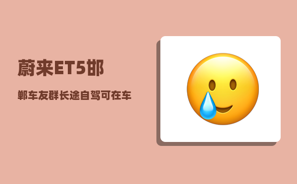 蔚来ET5邯郸车友群_长途自驾可在车上过夜-图1