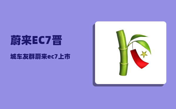 蔚来EC7晋城车友群_蔚来ec7什么时候交付-图1