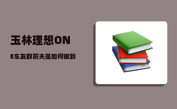 玉林理想ONE车友群_前夫是如何做到避开两个孩子作案的-图1