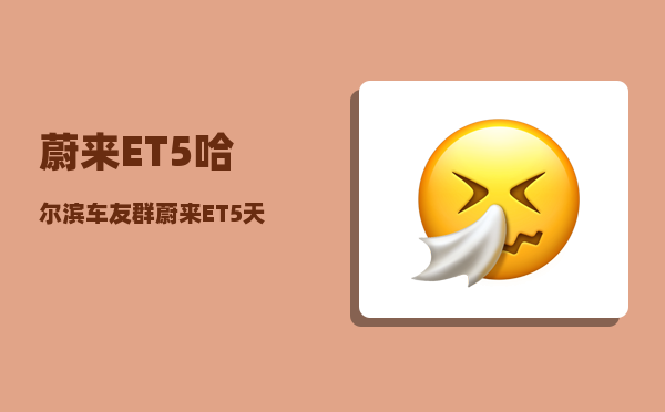 蔚来ET5哈尔滨车友群_蔚来ET5天窗可以贴隔热膜吗-图1