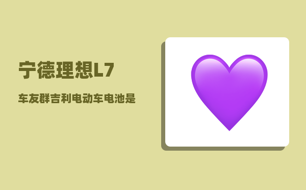 宁德理想L7车友群_吉利电动车电池是哪个供应商-图1