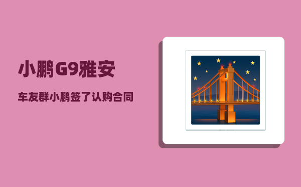 小鹏G9雅安车友群_小鹏签了认购合同还能退吗-图1
