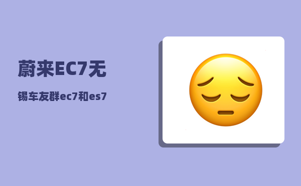 蔚来EC7无锡车友群_ec7和es7配置对比-图1