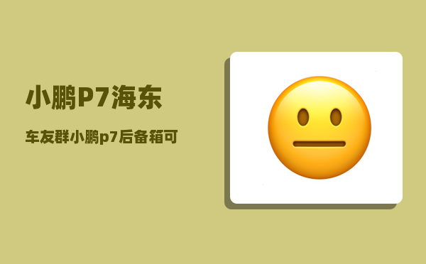 小鹏P7海东车友群_小鹏p7后备箱可以放几个行李箱-图1