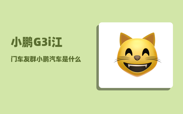 小鹏G3i江门车友群_小鹏汽车是什么来头-图1