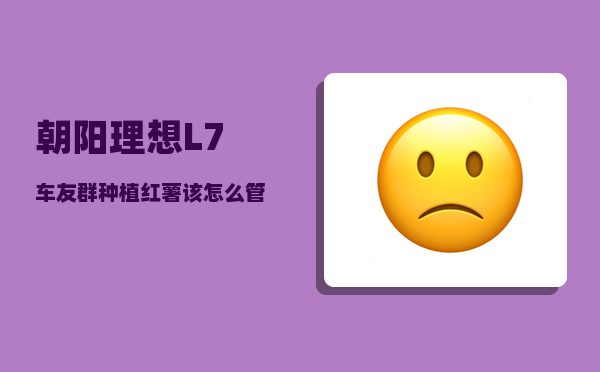 朝阳理想L7车友群_种植红薯该怎么管理-图1
