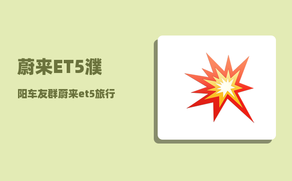 蔚来ET5濮阳车友群_蔚来et5旅行版怎么选-图1