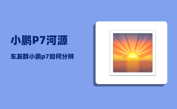 小鹏P7河源车友群_小鹏p7如何分辨车型-图1