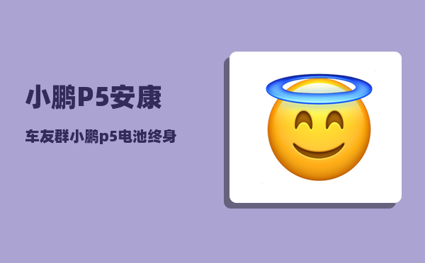 小鹏P5安康车友群_小鹏p5电池终身质保具体条款-图1