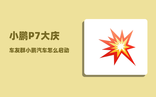 小鹏P7大庆车友群_小鹏汽车怎么启动和熄火-图1