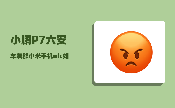 小鹏P7六安车友群_小米手机nfc如何绑定小鹏p7-图1