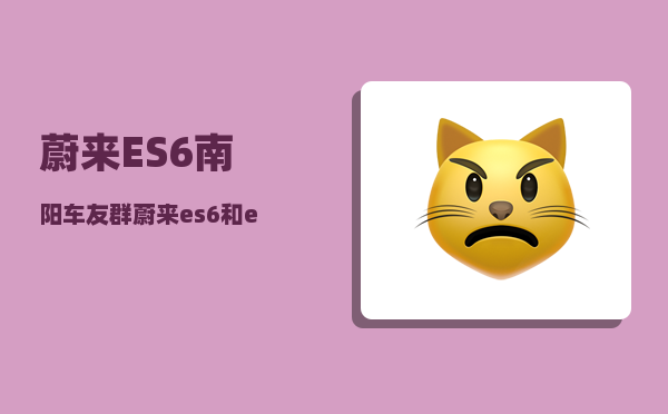 蔚来ES6南阳车友群_蔚来es6和ec6哪个值得购买-图1