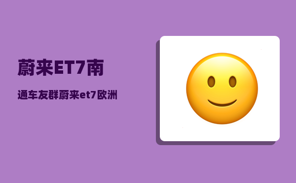 蔚来ET7南通车友群_蔚来et7欧洲售价-图1