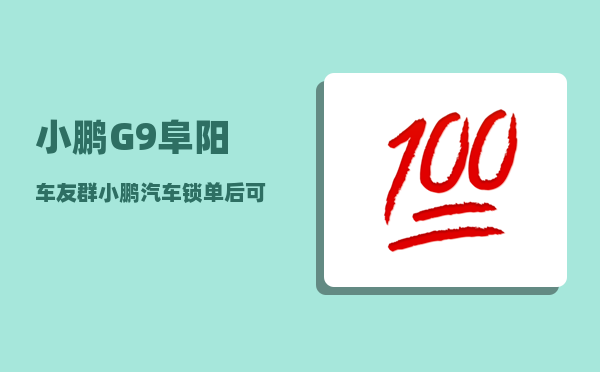 小鹏G9阜阳车友群_小鹏汽车锁单后可以退定金吗-图1